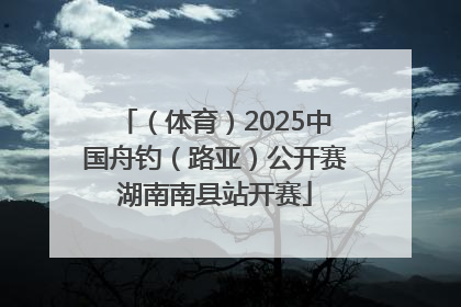 （体育）2025中国舟钓（路亚）公开赛湖南南县站开赛