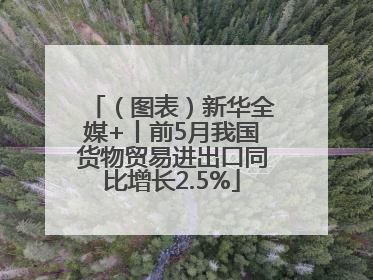 （图表）新华全媒+丨前5月我国货物贸易进出口同比增长2.5%
