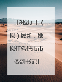 3位厅干（拟）履新，她拟任省辖市市委副书记