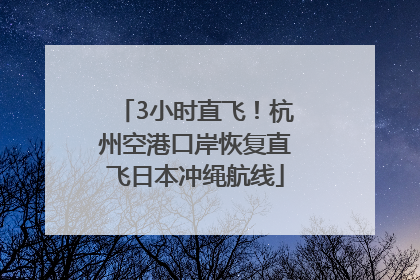 3小时直飞！杭州空港口岸恢复直飞日本冲绳航线