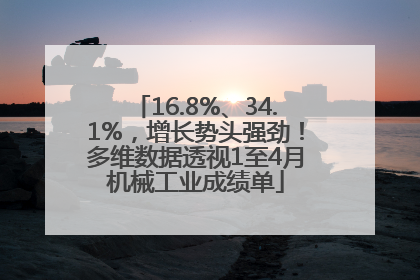 16.8%、34.1%，增长势头强劲！多维数据透视1至4月机械工业成绩单
