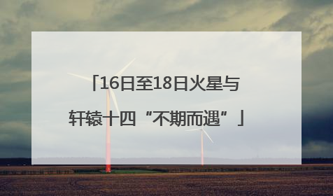 16日至18日火星与轩辕十四“不期而遇”