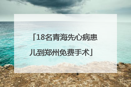 18名青海先心病患儿到郑州免费手术