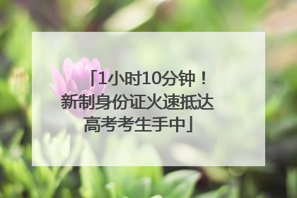 1小时10分钟！新制身份证火速抵达高考考生手中