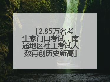 2.85万名考生家门口考试，南通地区社工考试人数再创历史新高