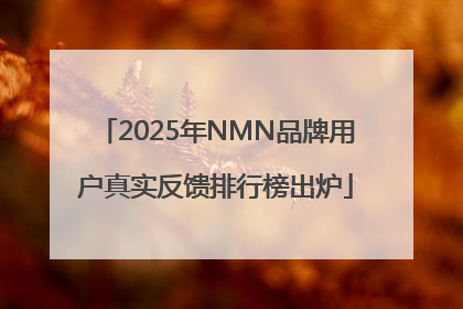 2025年NMN品牌用户真实反馈排行榜出炉