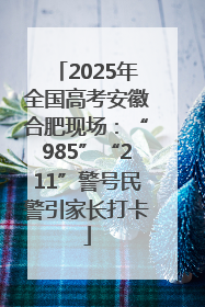 2025年全国高考安徽合肥现场：“985”“211”警号民警引家长打卡