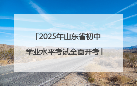 2025年山东省初中学业水平考试全面开考