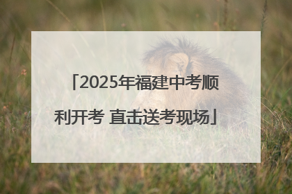 2025年福建中考顺利开考 直击送考现场