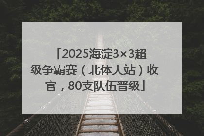 2025海淀3×3超级争霸赛（北体大站）收官，80支队伍晋级