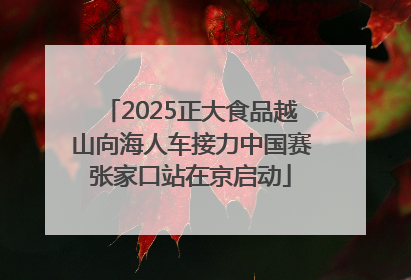 2025正大食品越山向海人车接力中国赛张家口站在京启动