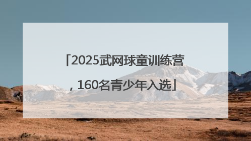 2025武网球童训练营，160名青少年入选