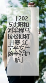 2025沈阳和河半程马拉松即将开赛 辽宁平安产险全程护航