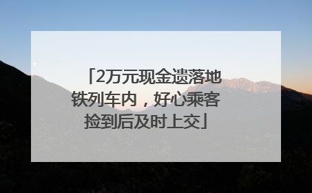 2万元现金遗落地铁列车内，好心乘客捡到后及时上交