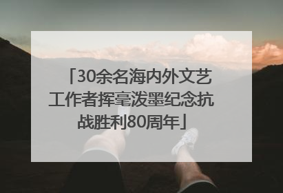 30余名海内外文艺工作者挥毫泼墨纪念抗战胜利80周年