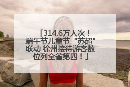 314.6万人次！端午节儿童节“苏超”联动 徐州接待游客数位列全省第四！