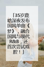 35岁鹿晗深夜发布国风单曲《梦》，融合国风与现代R&B，还首次尝试戏腔！