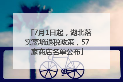 7月1日起，湖北落实离境退税政策，57家商店名单公布
