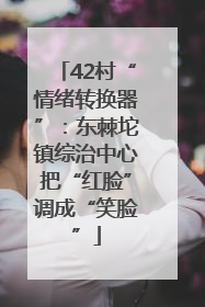 42村“情绪转换器”：东棘坨镇综治中心把“红脸”调成“笑脸”