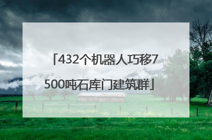 432个机器人巧移7500吨石库门建筑群