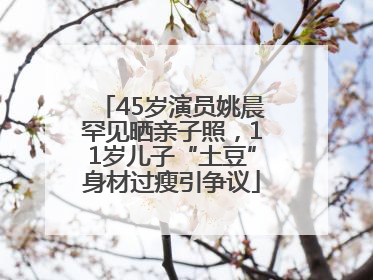 45岁演员姚晨罕见晒亲子照，11岁儿子“土豆”身材过瘦引争议
