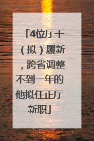 4位厅干（拟）履新，跨省调整不到一年的他拟任正厅新职