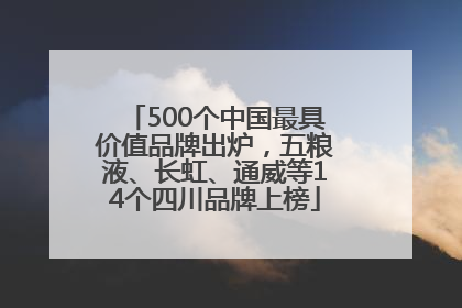 500个中国最具价值品牌出炉，五粮液、长虹、通威等14个四川品牌上榜