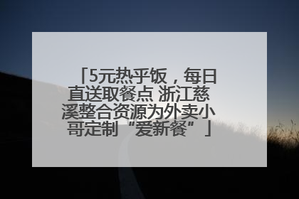 5元热乎饭，每日直送取餐点 浙江慈溪整合资源为外卖小哥定制“爱新餐”