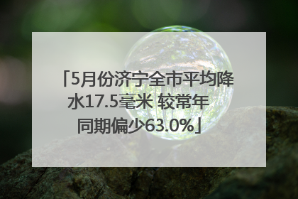 5月份济宁全市平均降水17.5毫米 较常年同期偏少63.0%