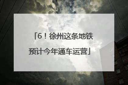 6！徐州这条地铁预计今年通车运营