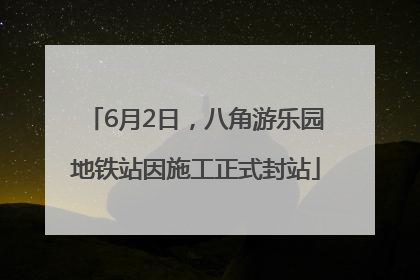 6月2日，八角游乐园地铁站因施工正式封站