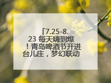 7.25-8.23 每天嗨到爆！青岛啤酒节开进台儿庄，梦幻联动解锁古城新玩法