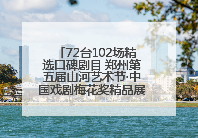 72台102场精选口碑剧目 郑州第五届山河艺术节·中国戏剧梅花奖精品展演活动启幕