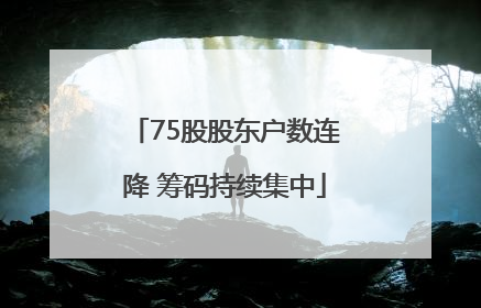 75股股东户数连降 筹码持续集中