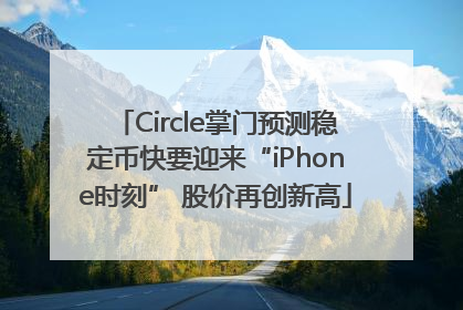 Circle掌门预测稳定币快要迎来“iPhone时刻” 股价再创新高