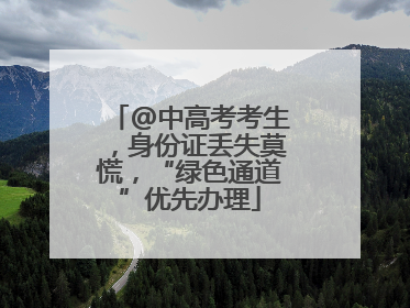 @中高考考生，身份证丢失莫慌，“绿色通道”优先办理