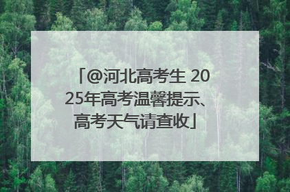 @河北高考生 2025年高考温馨提示、高考天气请查收