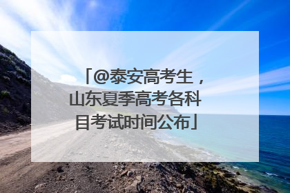 @泰安高考生，山东夏季高考各科目考试时间公布