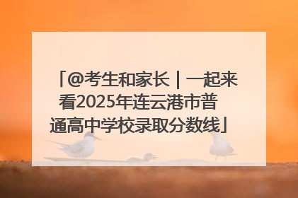 @考生和家长｜一起来看2025年连云港市普通高中学校录取分数线