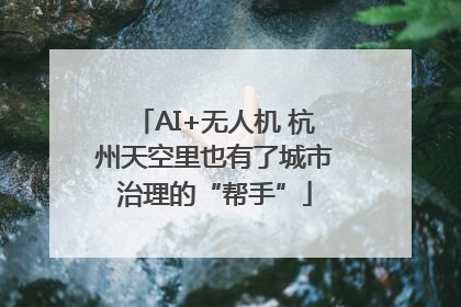 AI+无人机 杭州天空里也有了城市治理的“帮手”