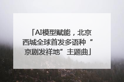 AI模型赋能，北京西城全球首发多语种“京剧发祥地”主题曲