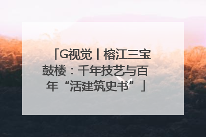 G视觉丨榕江三宝鼓楼：千年技艺与百年“活建筑史书”