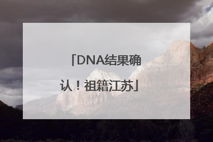 DNA结果确认！祖籍江苏