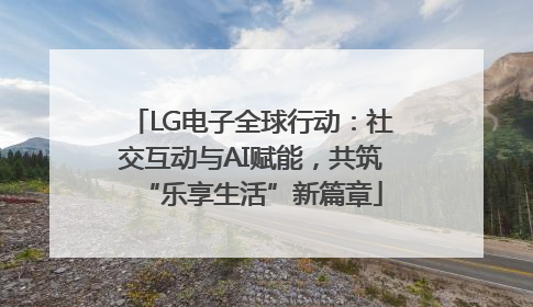 LG电子全球行动：社交互动与AI赋能，共筑“乐享生活”新篇章