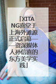 XITANG喜堂于上海外滩源正式启幕——资深媒体人孙信喜的东方美学实践