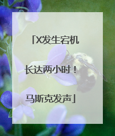 X发生宕机长达两小时！马斯克发声
