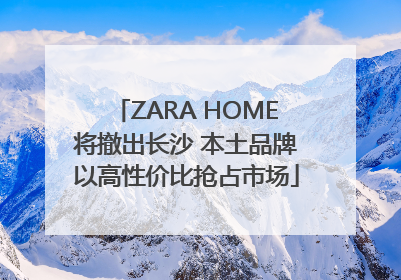ZARA HOME将撤出长沙 本土品牌以高性价比抢占市场